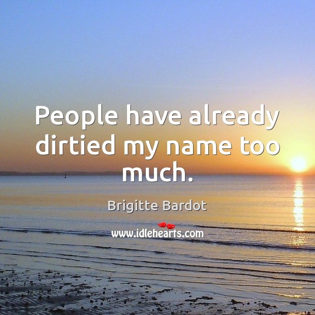 People have already dirtied my name too much. Brigitte Bardot Picture Quote