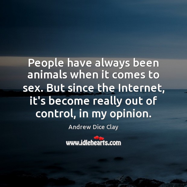 People have always been animals when it comes to sex. But since Andrew Dice Clay Picture Quote