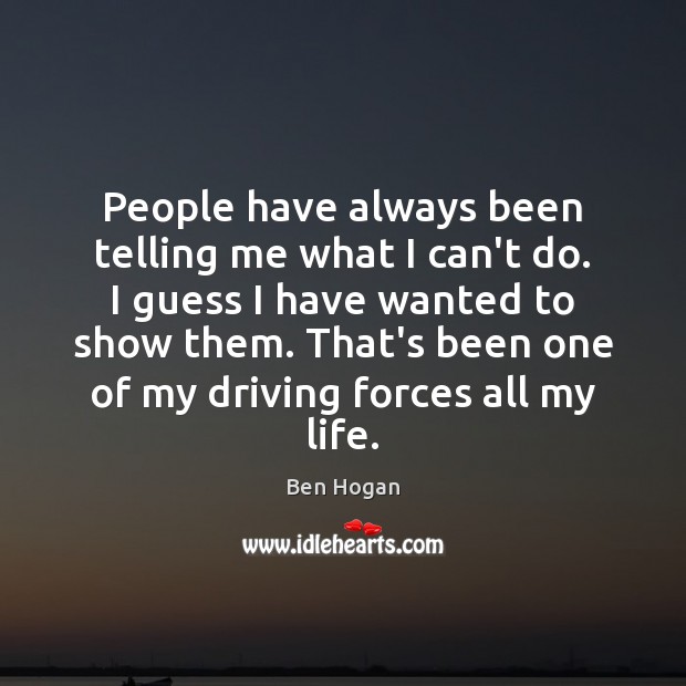 People have always been telling me what I can’t do. I guess Ben Hogan Picture Quote