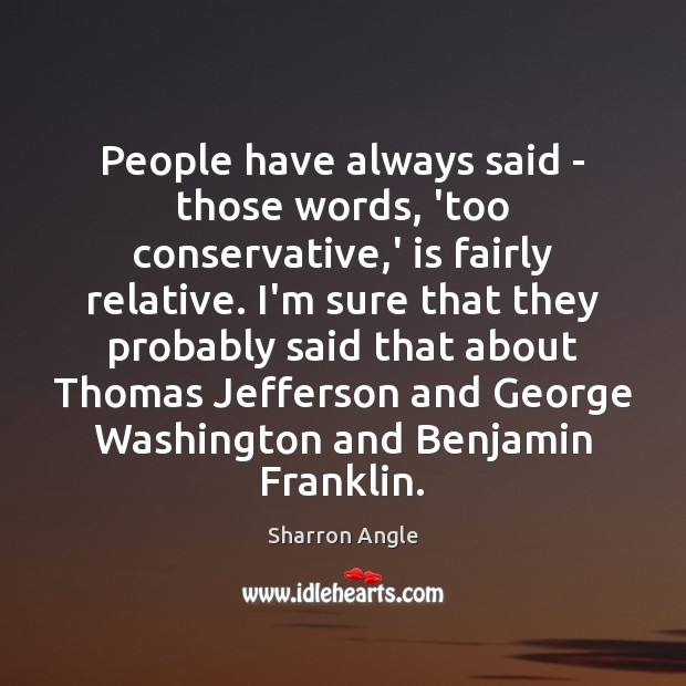 People have always said – those words, ‘too conservative,’ is fairly Sharron Angle Picture Quote