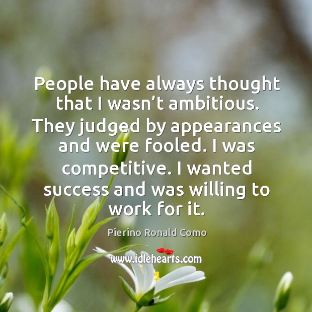 People have always thought that I wasn’t ambitious. They judged by appearances and were fooled. Pierino Ronald Como Picture Quote