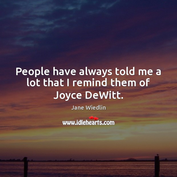 People have always told me a lot that I remind them of Joyce DeWitt. Jane Wiedlin Picture Quote