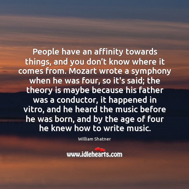 People have an affinity towards things, and you don’t know where it William Shatner Picture Quote