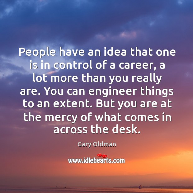 People have an idea that one is in control of a career, a lot more than you really are. Image