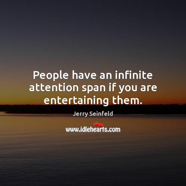 People have an infinite attention span if you are entertaining them. Jerry Seinfeld Picture Quote