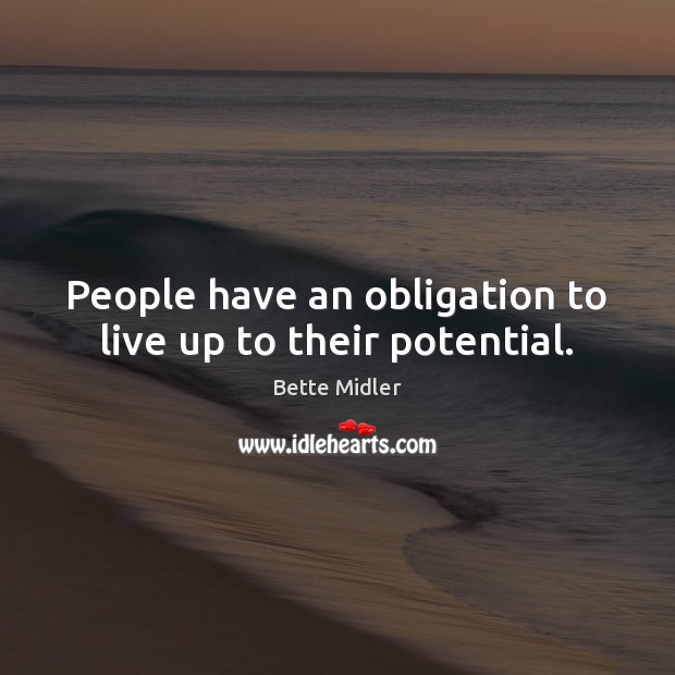 People have an obligation to live up to their potential. Bette Midler Picture Quote