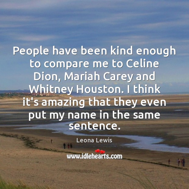 People have been kind enough to compare me to Celine Dion, Mariah Leona Lewis Picture Quote