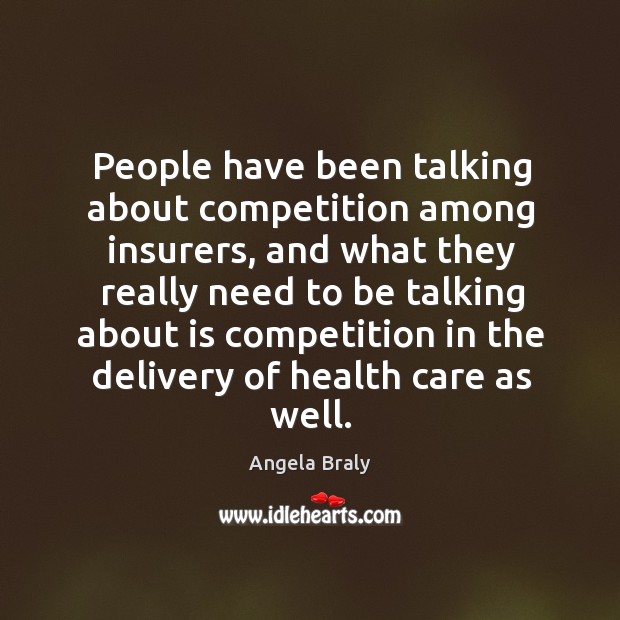 People have been talking about competition among insurers, and what they really Angela Braly Picture Quote