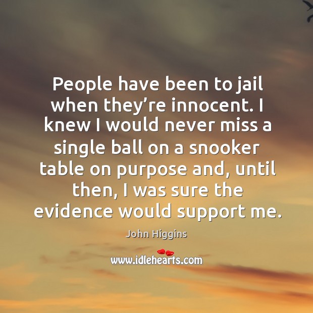 People have been to jail when they’re innocent. John Higgins Picture Quote