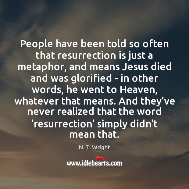 People have been told so often that resurrection is just a metaphor, N. T. Wright Picture Quote