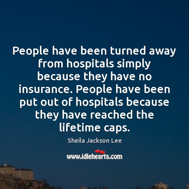 People have been turned away from hospitals simply because they have no Sheila Jackson Lee Picture Quote