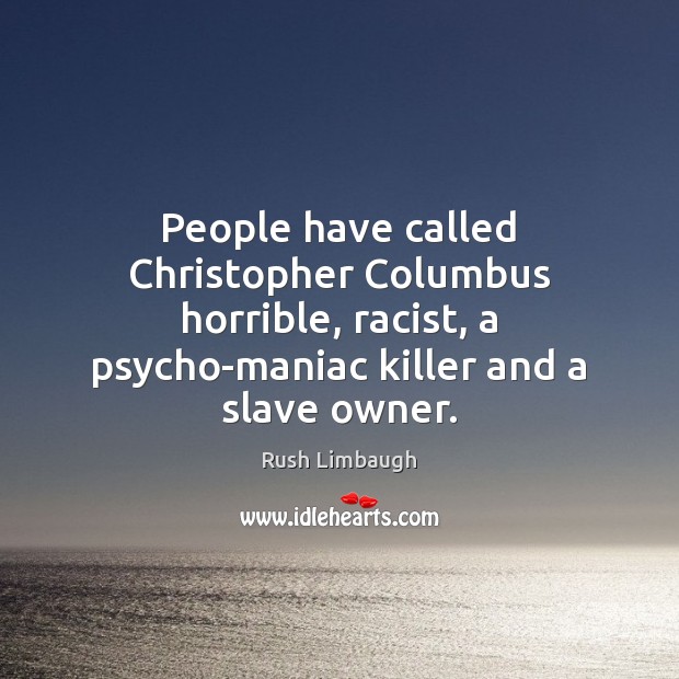 People have called Christopher Columbus horrible, racist, a psycho-maniac killer and a Rush Limbaugh Picture Quote