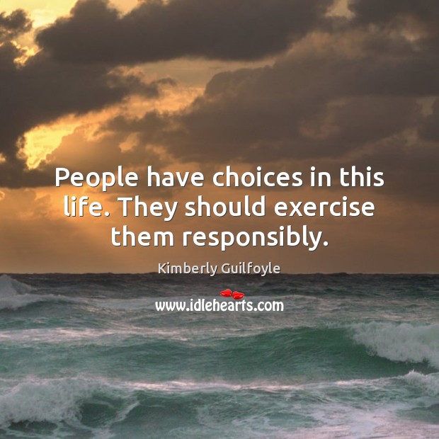 People have choices in this life. They should exercise them responsibly. Exercise Quotes Image