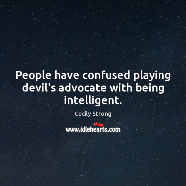 People have confused playing devil’s advocate with being intelligent. Cecily Strong Picture Quote