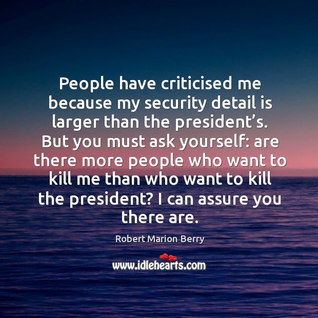 People have criticised me because my security detail is larger than the president’s. Robert Marion Berry Picture Quote