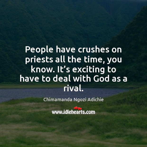 People have crushes on priests all the time, you know. It’s Chimamanda Ngozi Adichie Picture Quote
