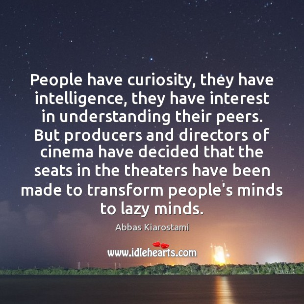 People have curiosity, they have intelligence, they have interest in understanding their Abbas Kiarostami Picture Quote