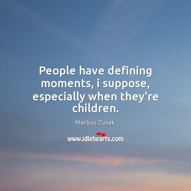 People have defining moments, i suppose, especially when they’re children. Markus Zusak Picture Quote