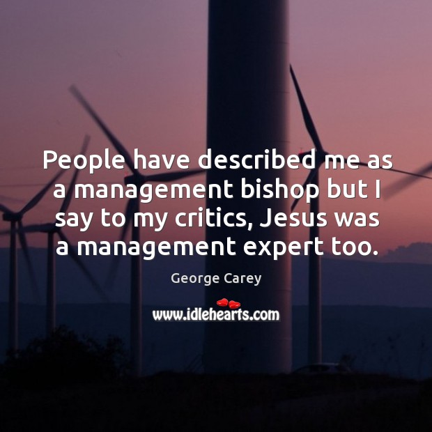 People have described me as a management bishop but I say to my critics, jesus was a management expert too. George Carey Picture Quote