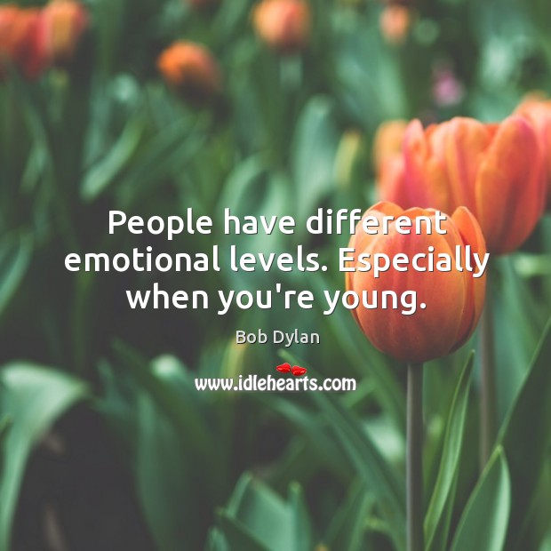 People have different emotional levels. Especially when you’re young. Image