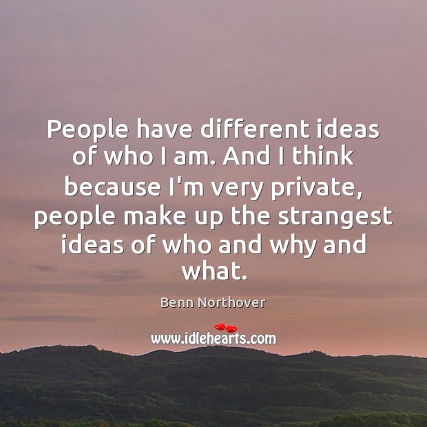 People have different ideas of who I am. And I think because Image
