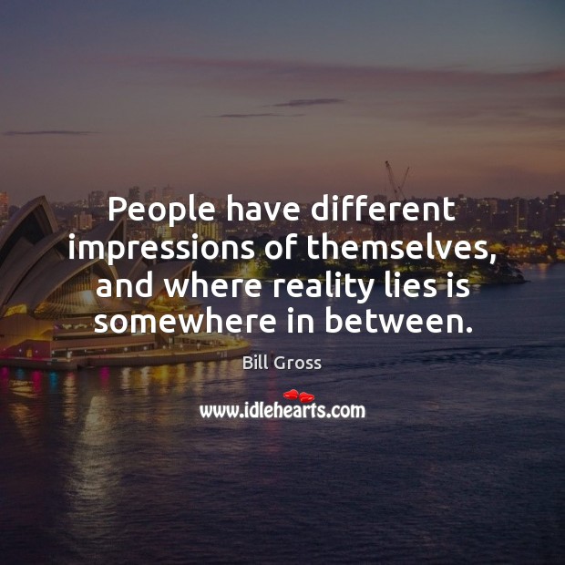 People have different impressions of themselves, and where reality lies is somewhere Image