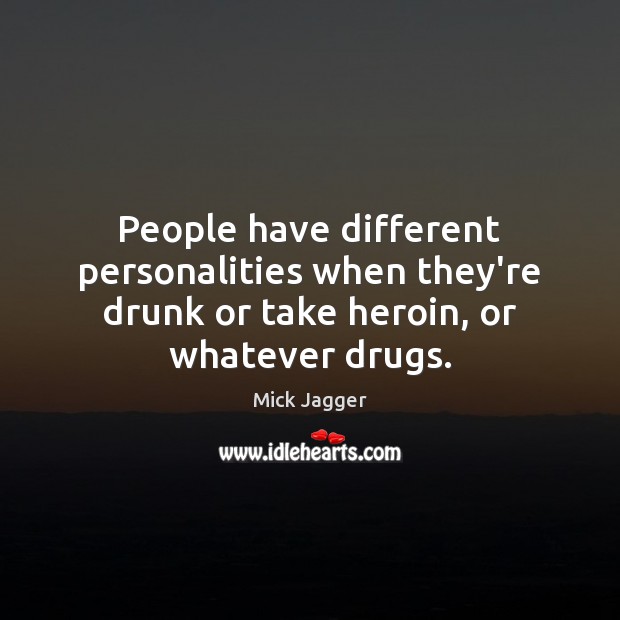 People have different personalities when they’re drunk or take heroin, or whatever drugs. Mick Jagger Picture Quote