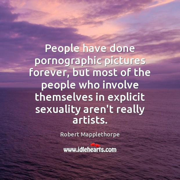 People have done pornographic pictures forever, but most of the people who Robert Mapplethorpe Picture Quote