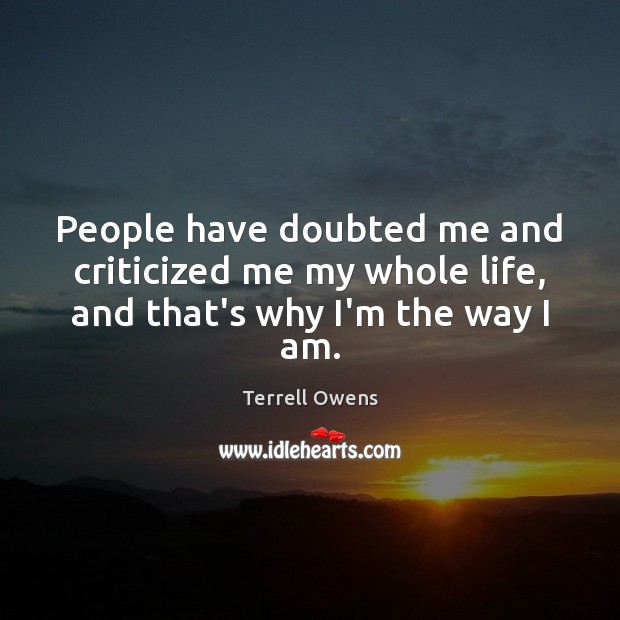 People have doubted me and criticized me my whole life, and that’s why I’m the way I am. Terrell Owens Picture Quote