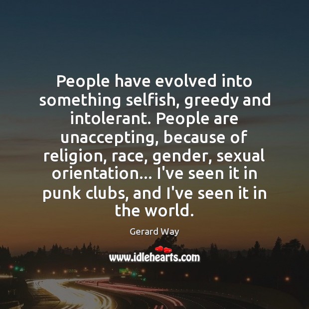 People have evolved into something selfish, greedy and intolerant. People are unaccepting, Gerard Way Picture Quote