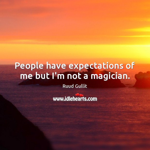 People have expectations of me but I’m not a magician. Ruud Gullit Picture Quote