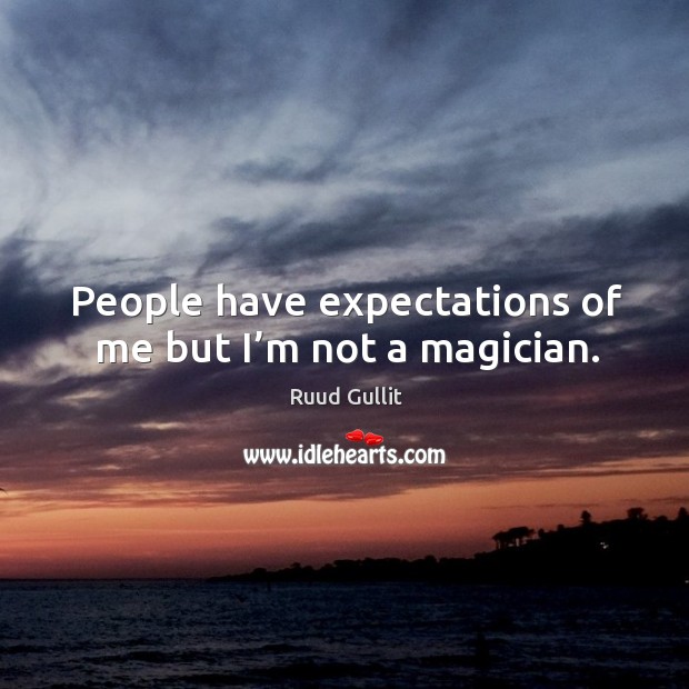 People have expectations of me but I’m not a magician. Ruud Gullit Picture Quote