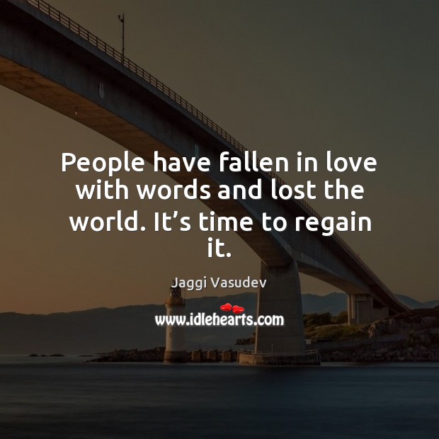 People have fallen in love with words and lost the world. It’s time to regain it. Image