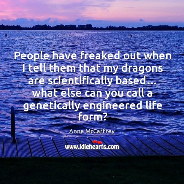 People have freaked out when I tell them that my dragons are scientifically based… what else can you call Anne McCaffrey Picture Quote