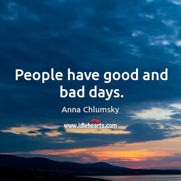 People have good and bad days. Anna Chlumsky Picture Quote