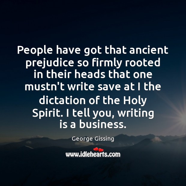 People have got that ancient prejudice so firmly rooted in their heads George Gissing Picture Quote