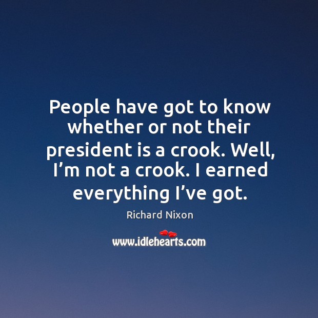 People have got to know whether or not their president is a crook. Richard Nixon Picture Quote