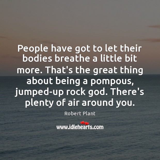 People have got to let their bodies breathe a little bit more. Robert Plant Picture Quote