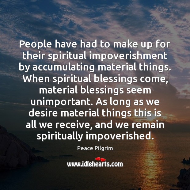 People have had to make up for their spiritual impoverishment by accumulating Peace Pilgrim Picture Quote
