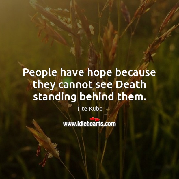 People have hope because they cannot see Death standing behind them. Image