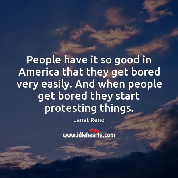 People have it so good in America that they get bored very Janet Reno Picture Quote
