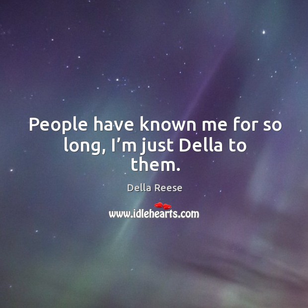 People have known me for so long, I’m just della to them. Della Reese Picture Quote