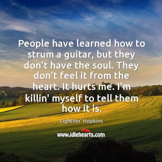 People have learned how to strum a guitar, but they don’t have Lightnin’ Hopkins Picture Quote