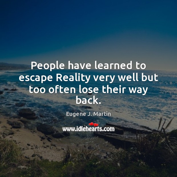 People have learned to escape Reality very well but too often lose their way back. Eugene J. Martin Picture Quote
