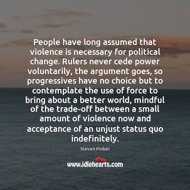 People have long assumed that violence is necessary for political change. Rulers Steven Pinker Picture Quote