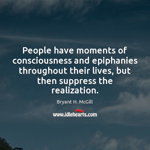 People have moments of consciousness and epiphanies throughout their lives, but then Bryant H. McGill Picture Quote