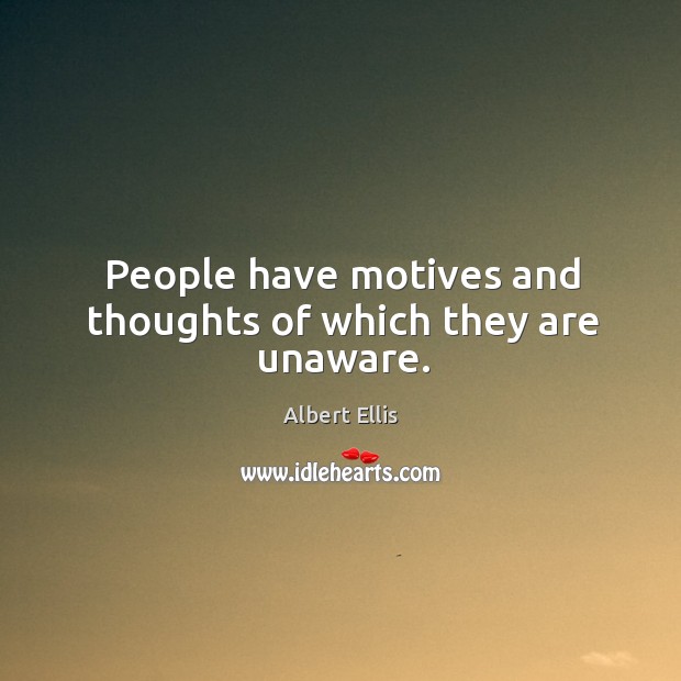 People have motives and thoughts of which they are unaware. Albert Ellis Picture Quote