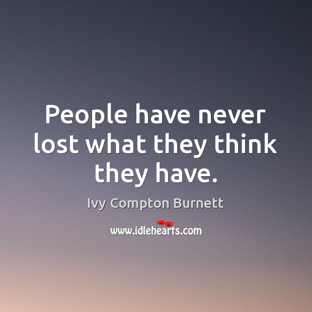 People have never lost what they think they have. Ivy Compton Burnett Picture Quote