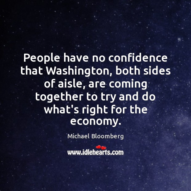 People have no confidence that Washington, both sides of aisle, are coming Michael Bloomberg Picture Quote