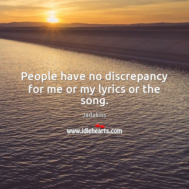 People have no discrepancy for me or my lyrics or the song. Image